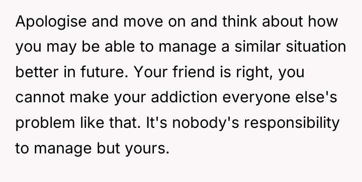 Apologise and move on and think about how you may...