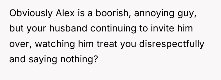 Obviously Alex is a boorish, annoying guy, but your husband...