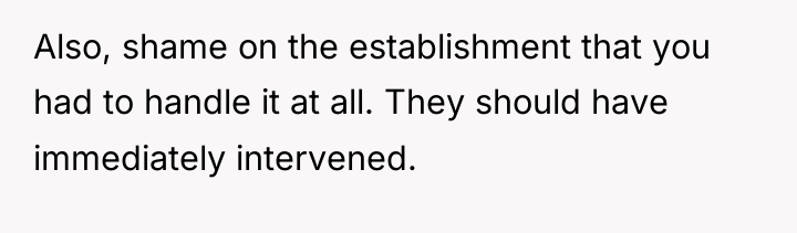Also, shame on the establishment that you had to handle...