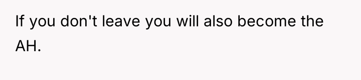 If you don't leave you will also become the AH.