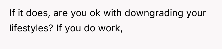 If it does, are you ok with downgrading your lifestyles?...
