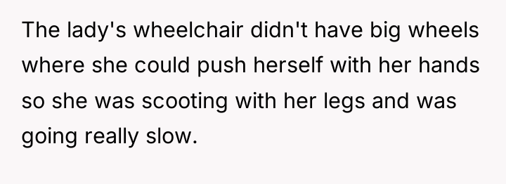 The lady's wheelchair didn't have big wheels where she could...