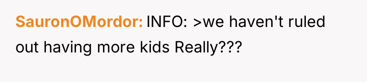 SauronOMordor INFO: >we haven't ruled out having more kids Really???