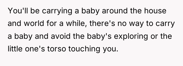 You'll be carrying a baby around the house and world...
