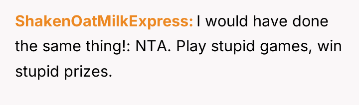 ShakenOatMilkExpress I would have done the same thing!: NTA. Play...