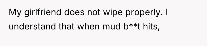 My girlfriend does not wipe properly. I understand that when...