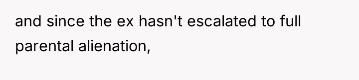 and since the ex hasn't escalated to full parental alienation,