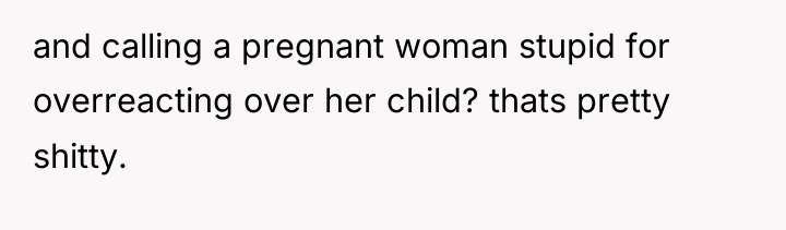 and calling a pregnant woman stupid for overreacting over her...