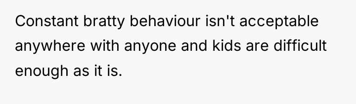 Constant bratty behaviour isn't acceptable anywhere with anyone and kids...