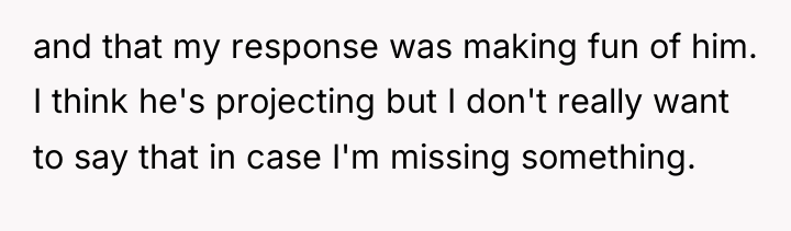 and that my response was making fun of him. I...