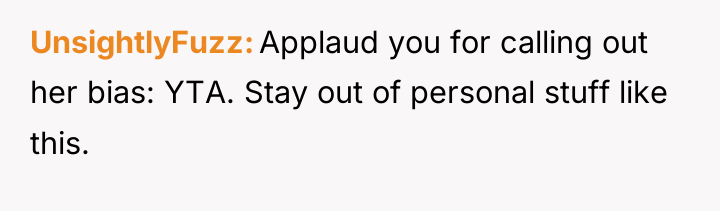 UnsightlyFuzz Applaud you for calling out her bias: YTA. Stay...