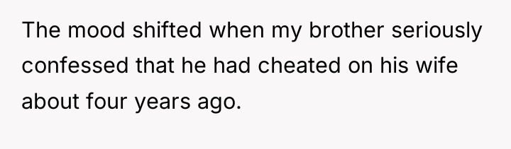 The mood shifted when my brother seriously confessed that he...