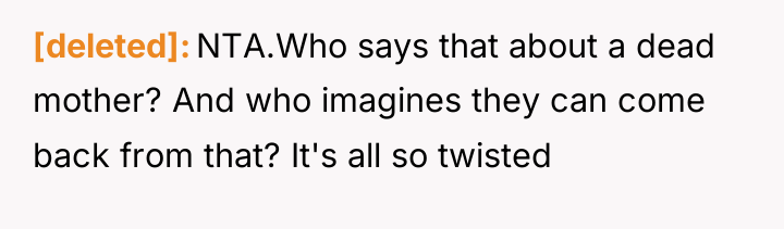 [deleted] NTA.Who says that about a dead mother? And who...