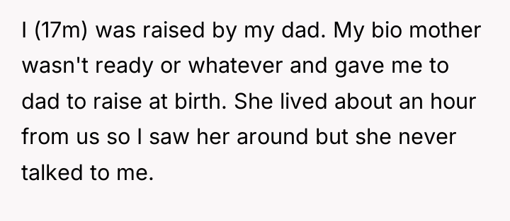 I (17m) was raised by my dad. My bio mother...
