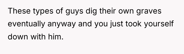 These types of guys dig their own graves eventually anyway...
