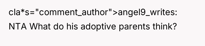 cla*s="comment_author">angel9_writes: NTA What do his adoptive parents think?