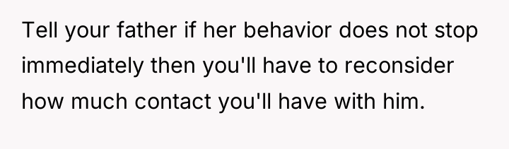 Tell your father if her behavior does not stop immediately...
