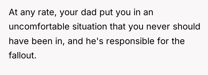 At any rate, your dad put you in an uncomfortable...