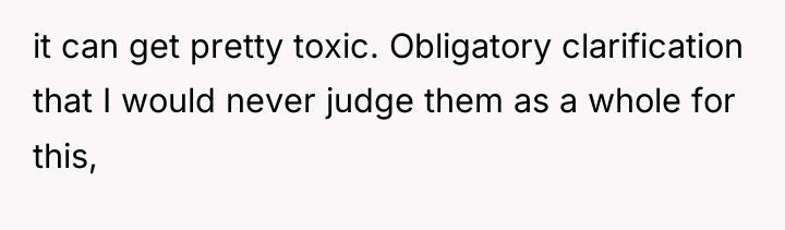 it can get pretty toxic. Obligatory clarification that I would...