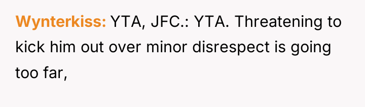 Wynterkiss YTA, JFC.: YTA. Threatening to kick him out over...