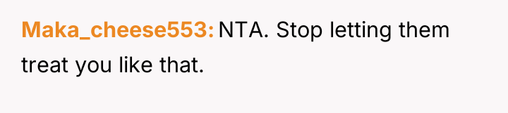 Maka_cheese553 NTA. Stop letting them treat you like that.