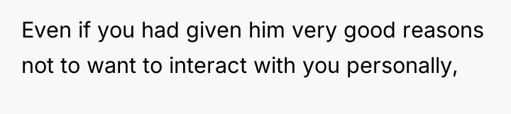 Even if you had given him very good reasons not...