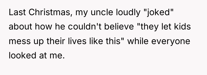 Last Christmas, my uncle loudly "joked" about how he couldn't...