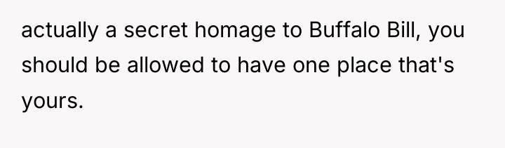 actually a secret homage to Buffalo Bill, you should be...