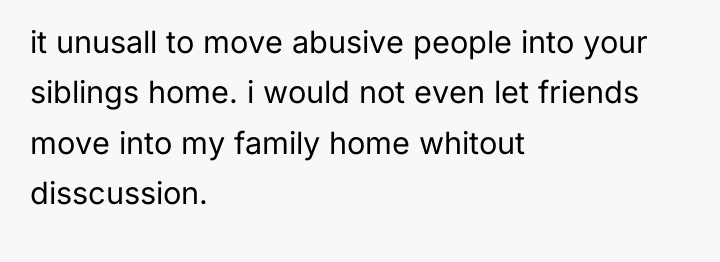 it unusall to move abusive people into your siblings home....