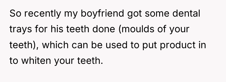 So recently my boyfriend got some dental trays for his...