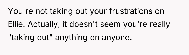 You're not taking out your frustrations on Ellie. Actually, it...