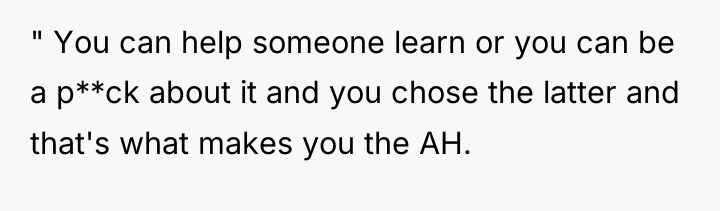 " You can help someone learn or you can be...