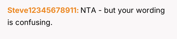 Steve12345678911 NTA - but your wording is confusing.