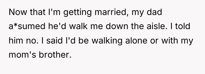 Now that I'm getting married, my dad a*sumed he'd walk...