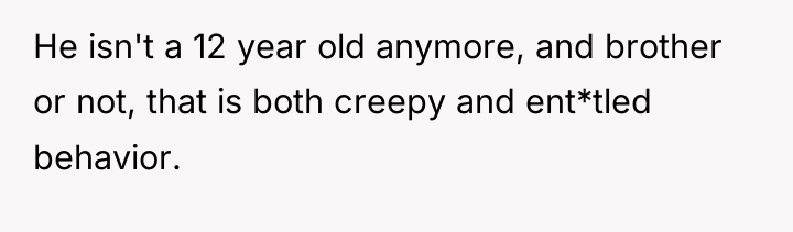 He isn't a 12 year old anymore, and brother or...