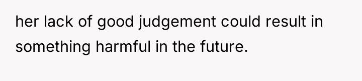 her lack of good judgement could result in something harmful...
