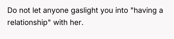 Do not let anyone gaslight you into "having a relationship"...