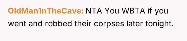 OldMan1nTheCave NTA You WBTA if you went and robbed their...