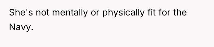 She's not mentally or physically fit for the Navy.