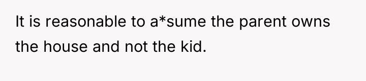 It is reasonable to a*sume the parent owns the house...