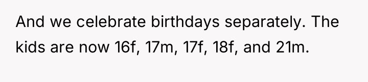 And we celebrate birthdays separately. The kids are now 16f,...