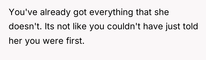 You've already got everything that she doesn't. Its not like...