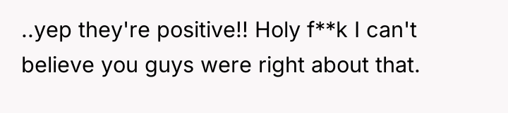 ..yep they're positive!! Holy f**k I can't believe you guys...