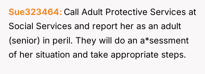 Sue323464 Call Adult Protective Services at Social Services and report...