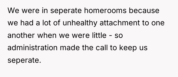 We were in seperate homerooms because we had a lot...