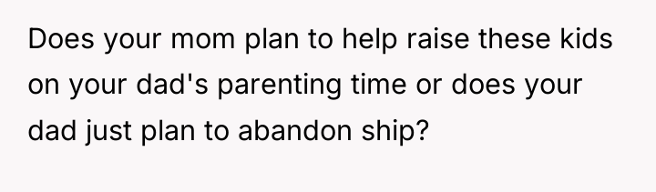 Does your mom plan to help raise these kids on...