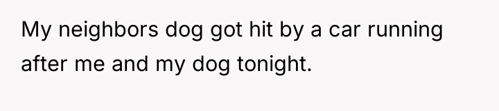 My neighbors dog got hit by a car running after...