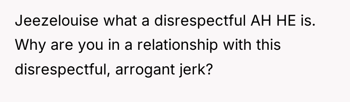 Jeezelouise what a disrespectful AH HE is. Why are you...