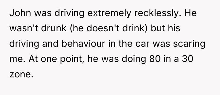 John was driving extremely recklessly. He wasn't drunk (he doesn't...
