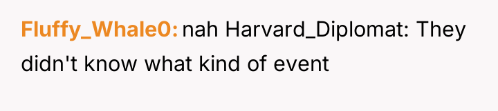 Fluffy_Whale0 nah Harvard_Diplomat: They didn't know what kind of event